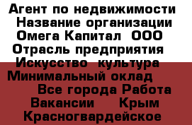 Агент по недвижимости › Название организации ­ Омега-Капитал, ООО › Отрасль предприятия ­ Искусство, культура › Минимальный оклад ­ 45 000 - Все города Работа » Вакансии   . Крым,Красногвардейское